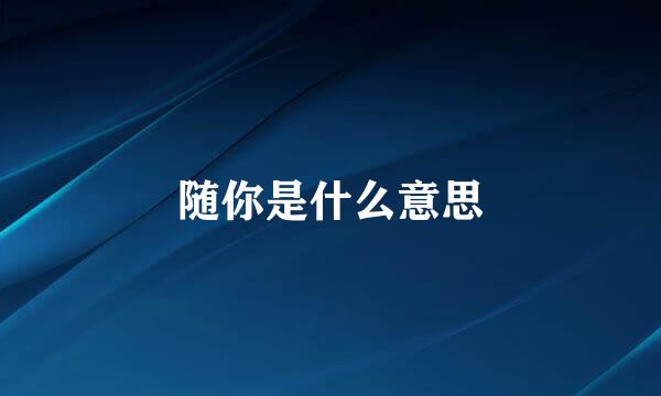 随你是什么意思