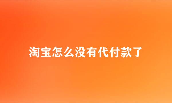 淘宝怎么没有代付款了