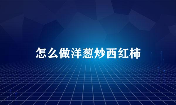 怎么做洋葱炒西红柿