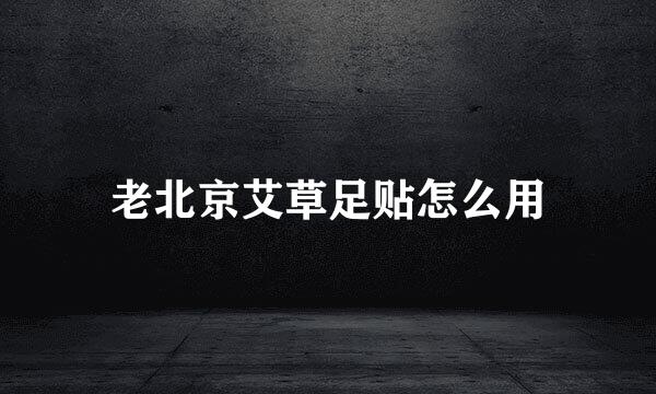 老北京艾草足贴怎么用