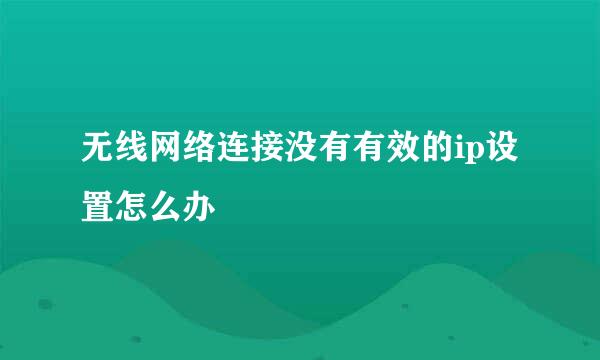 无线网络连接没有有效的ip设置怎么办
