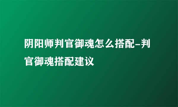 阴阳师判官御魂怎么搭配-判官御魂搭配建议