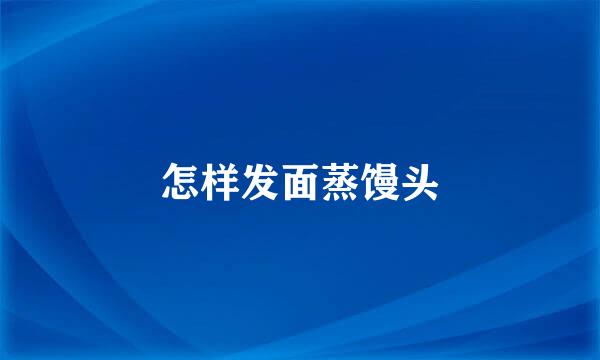 怎样发面蒸馒头