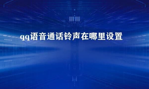 qq语音通话铃声在哪里设置