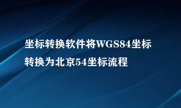 坐标转换软件将WGS84坐标转换为北京54坐标流程