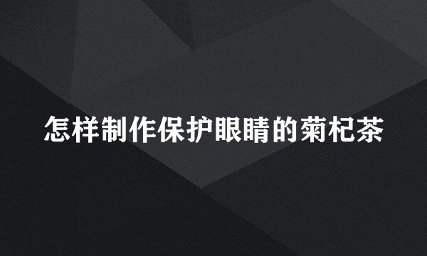 怎样制作保护眼睛的菊杞茶