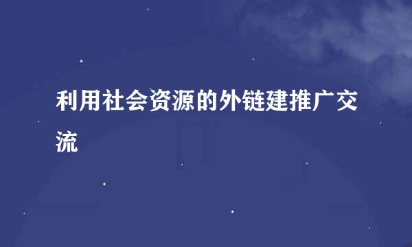 利用社会资源的外链建推广交流