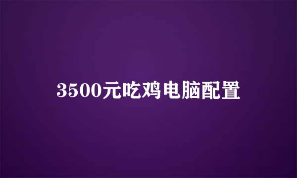 3500元吃鸡电脑配置