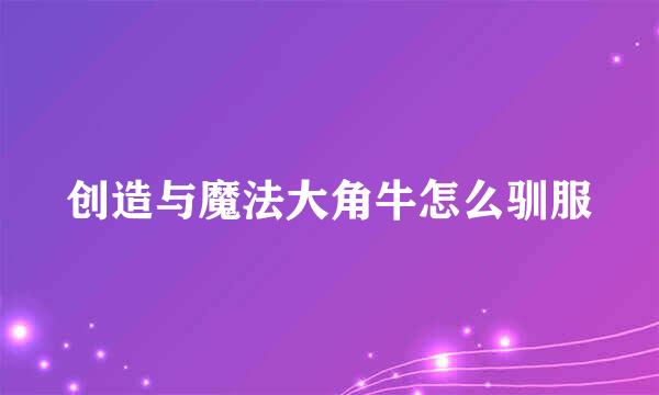 创造与魔法大角牛怎么驯服
