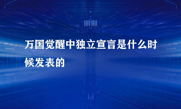 万国觉醒中独立宣言是什么时候发表的