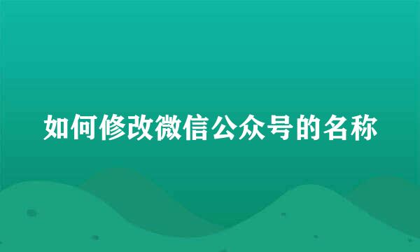 如何修改微信公众号的名称