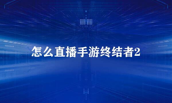 怎么直播手游终结者2