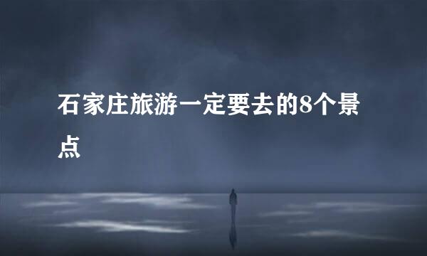 石家庄旅游一定要去的8个景点