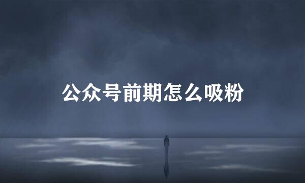 公众号前期怎么吸粉