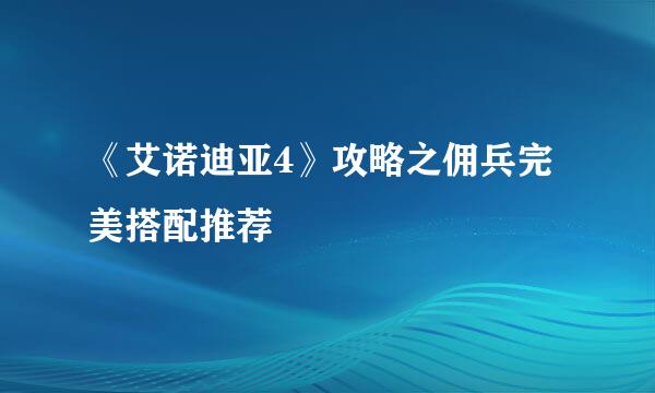 《艾诺迪亚4》攻略之佣兵完美搭配推荐