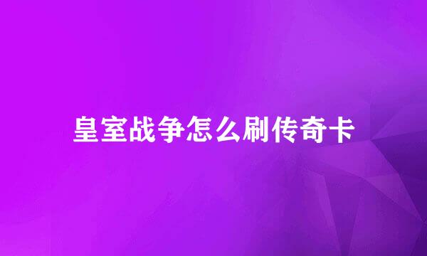 皇室战争怎么刷传奇卡