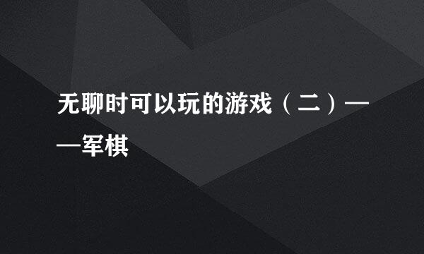 无聊时可以玩的游戏（二）——军棋
