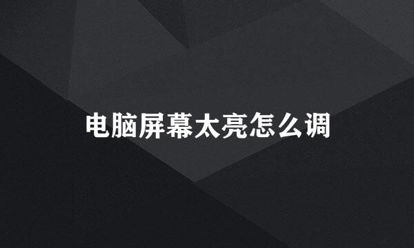 电脑屏幕太亮怎么调