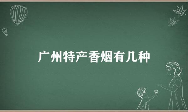 广州特产香烟有几种