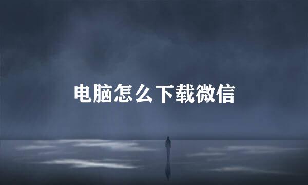 电脑怎么下载微信