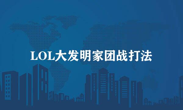 LOL大发明家团战打法