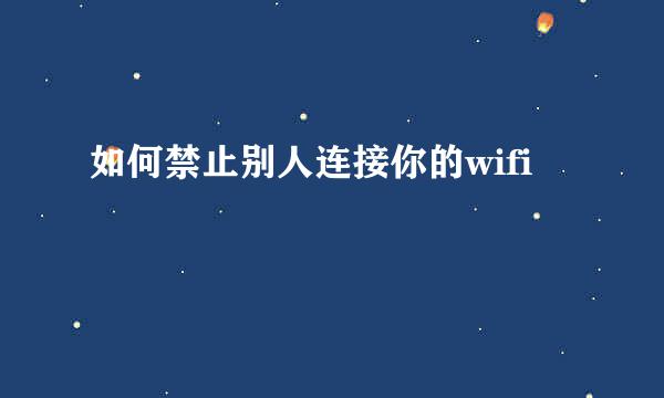 如何禁止别人连接你的wifi