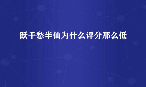 跃千愁半仙为什么评分那么低