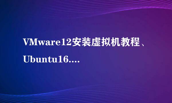 VMware12安装虚拟机教程、Ubuntu16.04安装教程