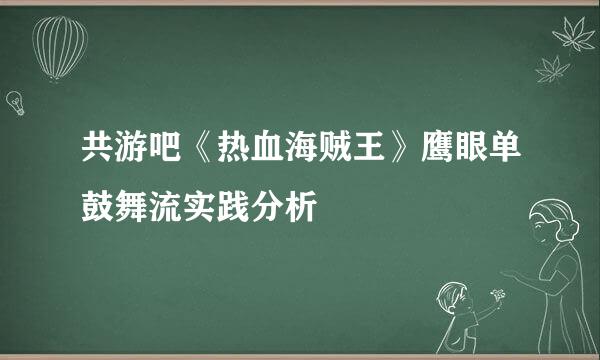 共游吧《热血海贼王》鹰眼单鼓舞流实践分析