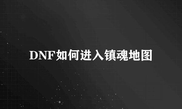 DNF如何进入镇魂地图