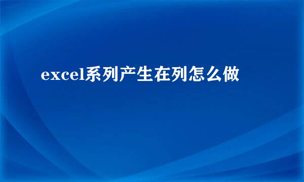 excel系列产生在列怎么做