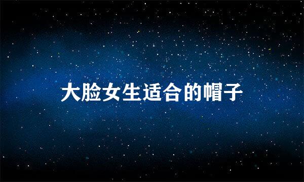 大脸女生适合的帽子