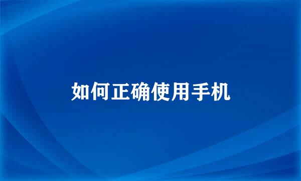 如何正确使用手机