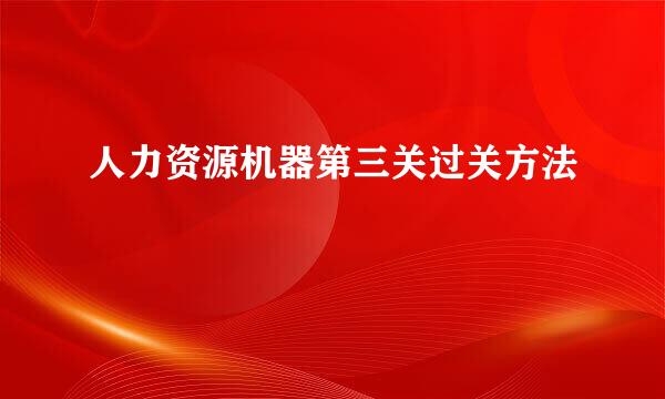 人力资源机器第三关过关方法