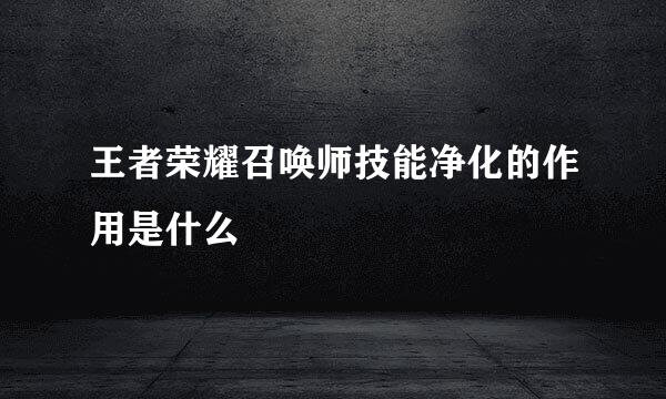 王者荣耀召唤师技能净化的作用是什么