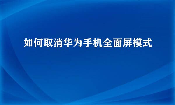 如何取消华为手机全面屏模式