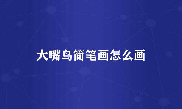 大嘴鸟简笔画怎么画