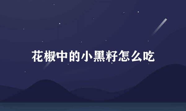 花椒中的小黑籽怎么吃