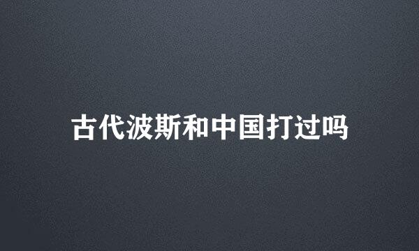 古代波斯和中国打过吗