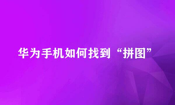 华为手机如何找到“拼图”