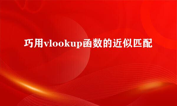 巧用vlookup函数的近似匹配