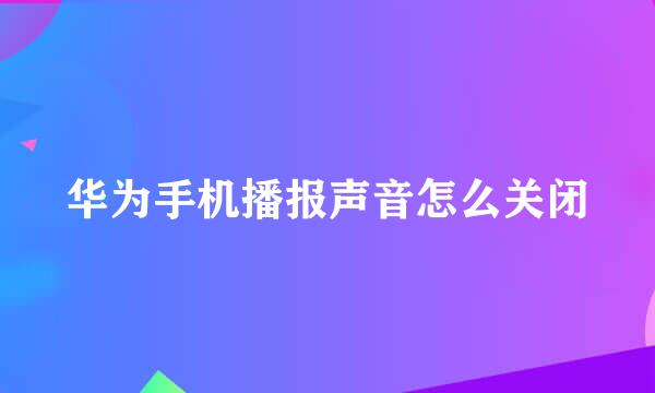 华为手机播报声音怎么关闭