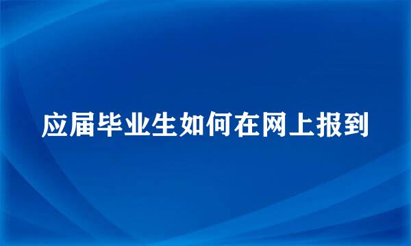 应届毕业生如何在网上报到