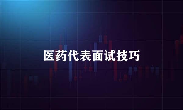 医药代表面试技巧