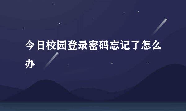 今日校园登录密码忘记了怎么办