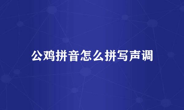公鸡拼音怎么拼写声调