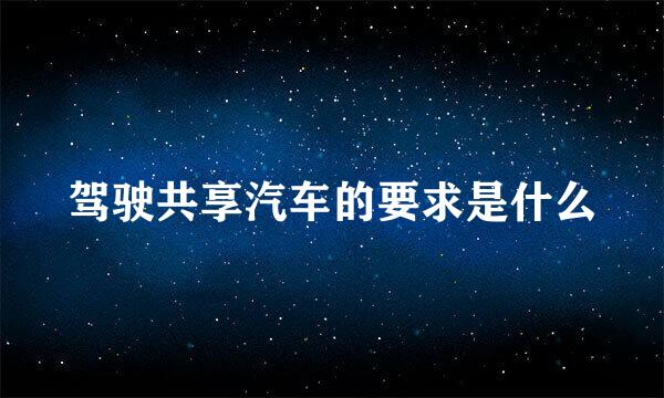 驾驶共享汽车的要求是什么
