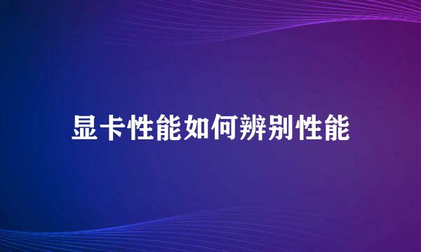 显卡性能如何辨别性能