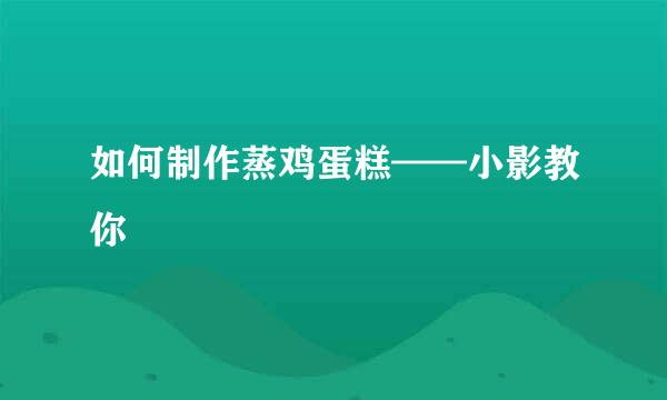 如何制作蒸鸡蛋糕——小影教你