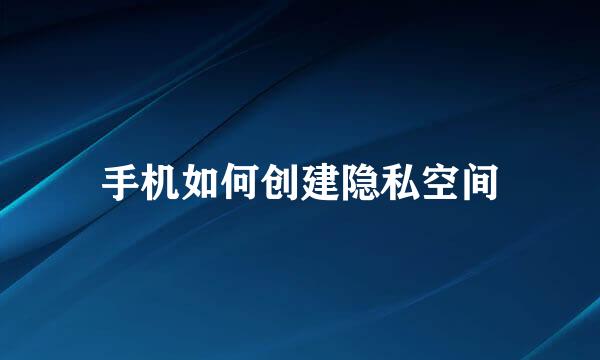 手机如何创建隐私空间